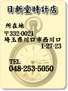 日新堂時計店　所在地 〒332-0021　埼玉県川口市西川口1-27-23　TEL048-253-5050